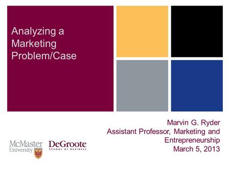 Marvin G. Ryder Assistant Professor, Marketing and Entrepreneurship March 5, 2013 Analyzing a Marketing Problem/Case.