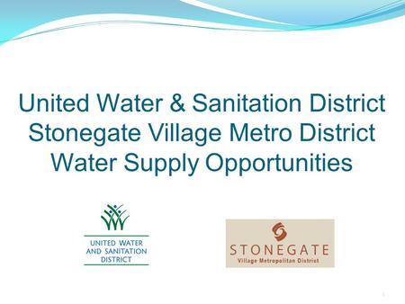 United Water & Sanitation District Stonegate Village Metro District Water Supply Opportunities 1.