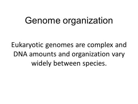 Genome organization Eukaryotic genomes are complex and DNA amounts and organization vary widely between species.