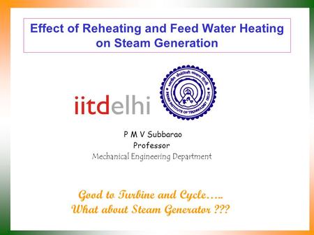 Effect of Reheating and Feed Water Heating on Steam Generation P M V Subbarao Professor Mechanical Engineering Department Good to Turbine and Cycle…..