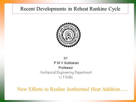 Recent Developments in Reheat Rankine Cycle BY P M V Subbarao Professor Mechanical Engineering Department I I T Delhi New Efforts to Realize Isothermal.
