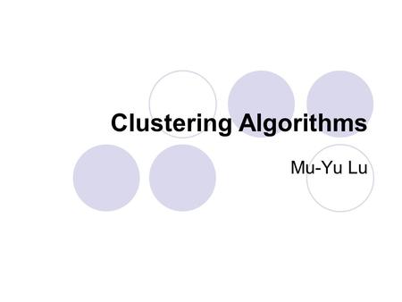 Clustering Algorithms Mu-Yu Lu. What is Clustering? Clustering can be considered the most important unsupervised learning problem; so, as every other.