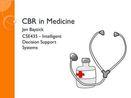 CBR in Medicine Jen Bayzick CSE435 – Intelligent Decision Support Systems.