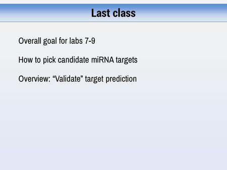 Last class Overall goal for labs 7-9 How to pick candidate miRNA targets Overview: “Validate” target prediction.
