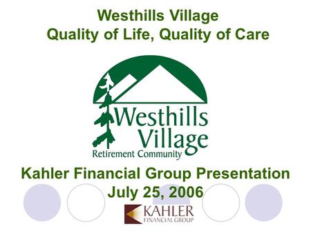 Kahler Financial Group Presentation July 25, 2006 Westhills Village Quality of Life, Quality of Care.