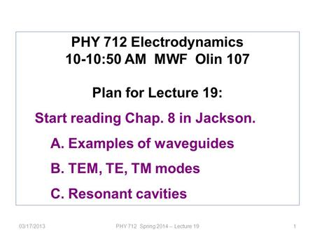 PHY 712 Spring 2014 -- Lecture 191 PHY 712 Electrodynamics 10-10:50 AM MWF Olin 107 Plan for Lecture 19: Start reading Chap. 8 in Jackson. A.Examples of.