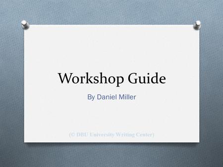 Workshop Guide By Daniel Miller (© DBU University Writing Center)