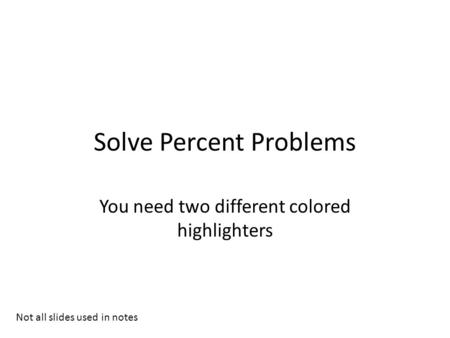 Solve Percent Problems You need two different colored highlighters Not all slides used in notes.