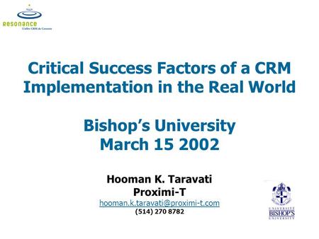 Critical Success Factors of a CRM Implementation in the Real World Bishop’s University March 15 2002 Hooman K. Taravati Proximi-T