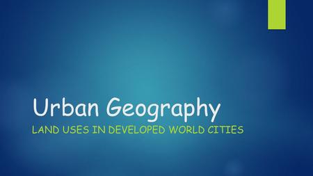 Urban Geography LAND USES IN DEVELOPED WORLD CITIES.