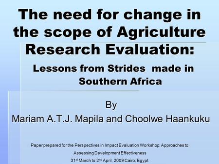 The need for change in the scope of Agriculture Research Evaluation: Lessons from Strides made in Southern Africa By Mariam A.T.J. Mapila and Choolwe Haankuku.