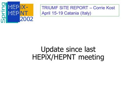 TRIUMF SITE REPORT – Corrie Kost April 15-19 Catania (Italy) Update since last HEPiX/HEPNT meeting.