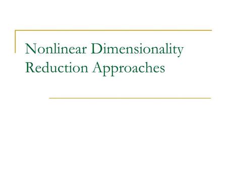 Nonlinear Dimensionality Reduction Approaches. Dimensionality Reduction The goal: The meaningful low-dimensional structures hidden in their high-dimensional.