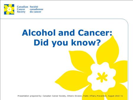 This grey area will not appear in your presentation. Alcohol and Cancer: Did you know? Presentation prepared by: Canadian Cancer Society, Ontario Division,