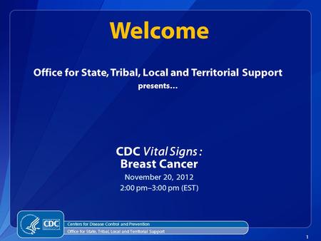 1 Office for State, Tribal, Local and Territorial Support presents… CDC Vital Signs : Breast Cancer November 20, 2012 2:00 pm–3:00 pm (EST) Welcome Centers.