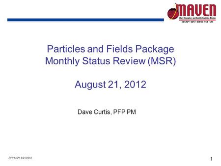 1 PFP MSR, 8/21/2012 Particles and Fields Package Monthly Status Review (MSR) August 21, 2012 Dave Curtis, PFP PM.