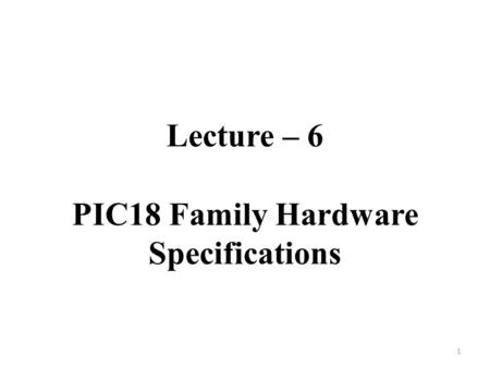 Lecture – 6 PIC18 Family Hardware Specifications 1.