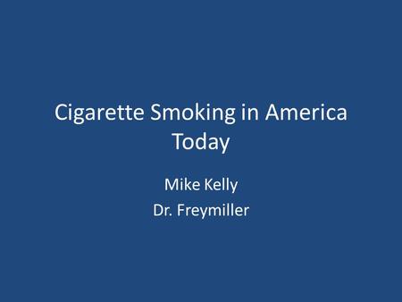 Cigarette Smoking in America Today Mike Kelly Dr. Freymiller.