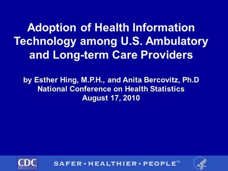 Adoption of Health Information Technology among U.S. Ambulatory and Long-term Care Providers by Esther Hing, M.P.H., and Anita Bercovitz, Ph.D National.