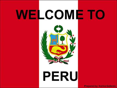 PERU WELCOME TO Prepared by: Karina Gallardo. Peru is Here!!! Facts about Peru Area extension 1 285 216 km2 (almost two times Texas) Population 30 million.