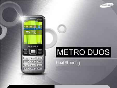 METRO DUOS. Metro DUOS Premium Metro Design Product Proposition Sleek design Metal Bar 2.2” QVGA Screen Dual SIM AccuWeather Widget mFluent IM SNS support.
