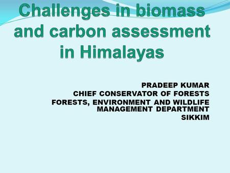 PRADEEP KUMAR CHIEF CONSERVATOR OF FORESTS FORESTS, ENVIRONMENT AND WILDLIFE MANAGEMENT DEPARTMENT SIKKIM.