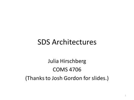 SDS Architectures Julia Hirschberg COMS 4706 (Thanks to Josh Gordon for slides.) 1.