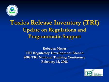 Toxics Release Inventory (TRI) Update on Regulations and Programmatic Support Rebecca Moser TRI Regulatory Development Branch 2008 TRI National Training.