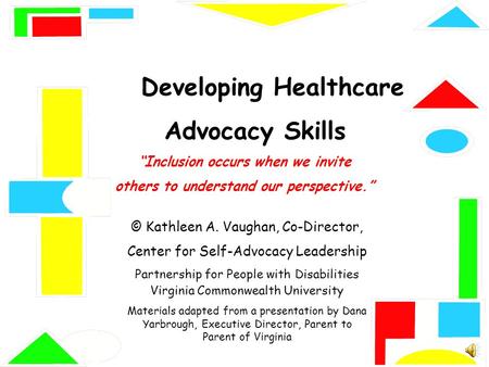 Developing Healthcare Advocacy Skills “Inclusion occurs when we invite others to understand our perspective.” © Kathleen A. Vaughan, Co-Director, Center.