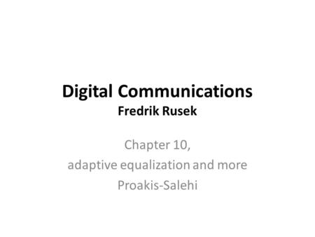 Digital Communications Fredrik Rusek Chapter 10, adaptive equalization and more Proakis-Salehi.
