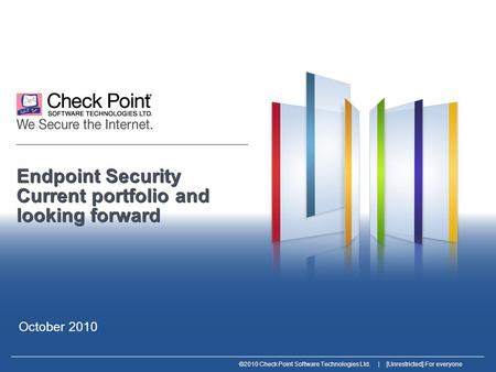 ©2010 Check Point Software Technologies Ltd. | [Unrestricted] For everyone Endpoint Security Current portfolio and looking forward October 2010.