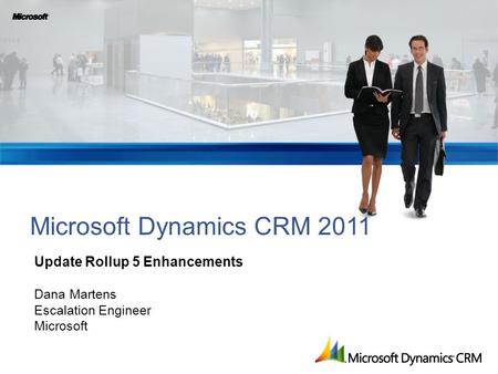 Microsoft Dynamics CRM 2011 Update Rollup 5 Enhancements Dana Martens Escalation Engineer Microsoft.