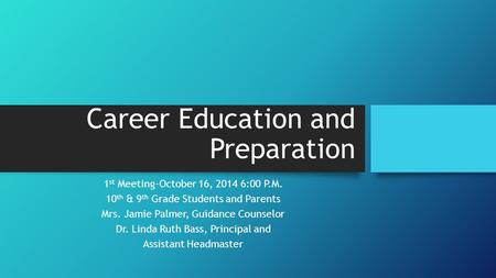 Career Education and Preparation 1 st Meeting-October 16, 2014 6:00 P.M. 10 th & 9 th Grade Students and Parents Mrs. Jamie Palmer, Guidance Counselor.