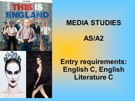 MEDIA STUDIES AS/A2 Entry requirements: English C, English Literature C.