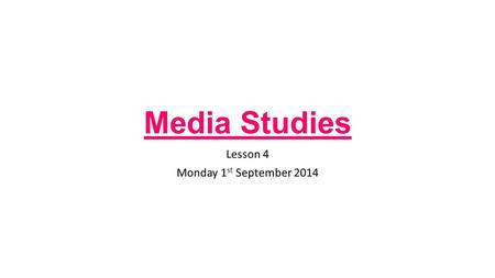 Media Studies Lesson 4 Monday 1 st September 2014.