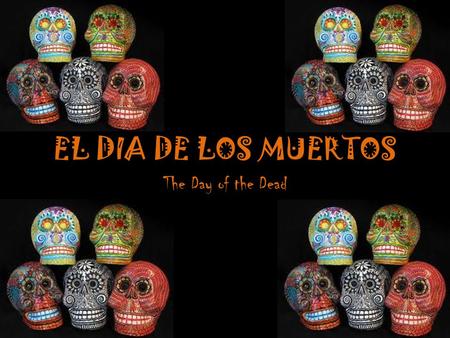EL DIA DE LOS MUERTOS The Day of the Dead. BACKGROUND El Día de los Muertos, or the Day of the Dead, is a holiday that is celebrated in Mexico and other.