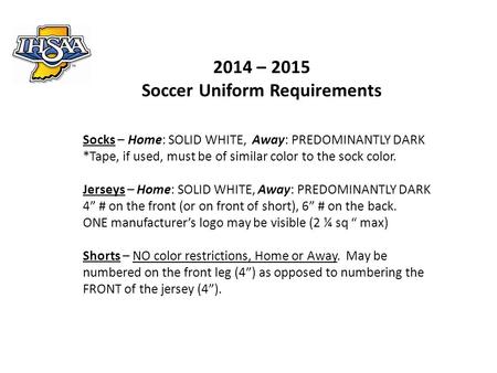 2014 – 2015 Soccer Uniform Requirements Socks – Home: SOLID WHITE, Away: PREDOMINANTLY DARK *Tape, if used, must be of similar color to the sock color.