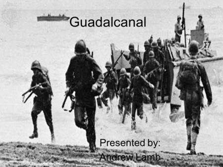 Guadalcanal Presented by: Andrew Lamb. What Was Guadalcanal Guadalcanal was a Japanese island in which an airfield was placed.