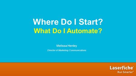Where Do I Start? What Do I Automate? Melissa Henley Director of Marketing Communications.