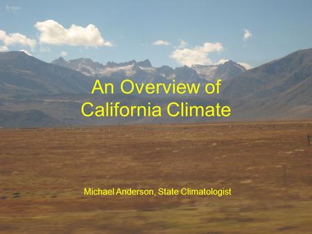 An Overview of California Climate Michael Anderson, State Climatologist.