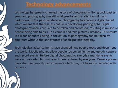 Technology advancements technology has greatly changed the core of photography. Going back past ten years and photography was still analogue based by reliant.