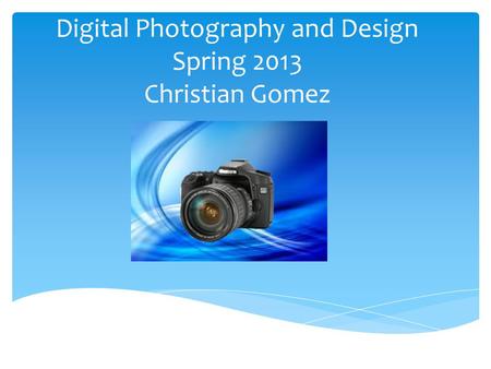 Digital Photography and Design Spring 2013 Christian Gomez.
