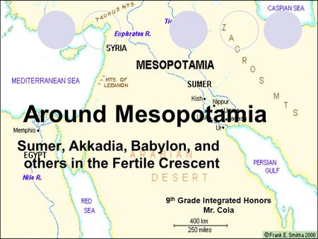 Around Mesopotamia Sumer, Akkadia, Babylon, and others in the Fertile Crescent 9 th Grade Integrated Honors Mr. Coia.