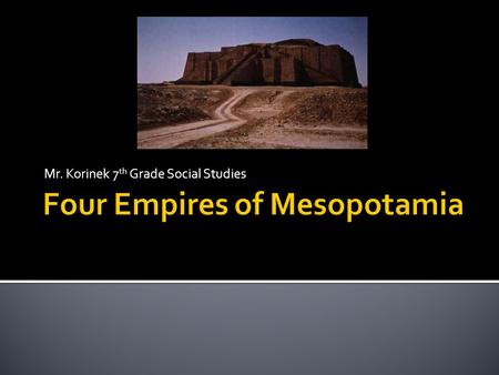 Mr. Korinek 7 th Grade Social Studies.  Akkadian Empire  Babylonian Empire  Assyrian Empire  Neo Babylonian Empire.