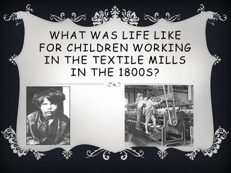 WHAT WAS LIFE LIKE FOR CHILDREN WORKING IN THE TEXTILE MILLS IN THE 1800S?