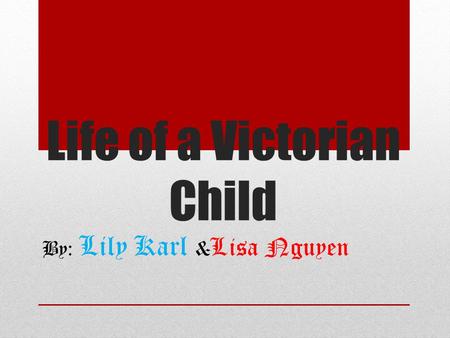 Life of a Victorian Child By: Lily Karl & Lisa Nguyen.