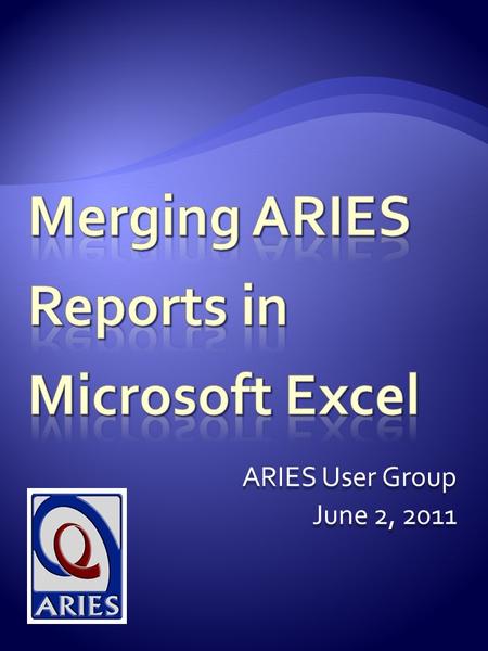 ARIES User Group June 2, 2011. Today’s Presentation will cover:  Limitations to Ad Hoc report design in ARIES ReportExport  How to merge two ARIES reports.