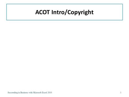 ACOT Intro/Copyright Succeeding in Business with Microsoft Excel 2010.