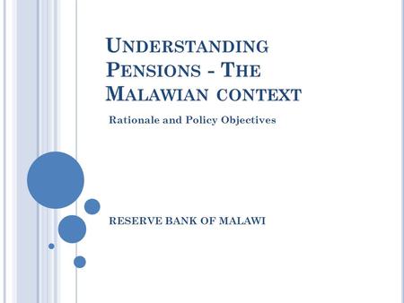 U NDERSTANDING P ENSIONS - T HE M ALAWIAN CONTEXT Rationale and Policy Objectives RESERVE BANK OF MALAWI.