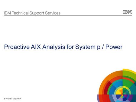 © 2013 IBM Corporation Proactive AIX Analysis for System p / Power.